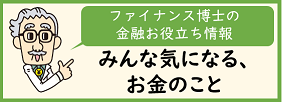 ファイナンス博士の金融お役立ち情報　みんな気になる、お金のこと